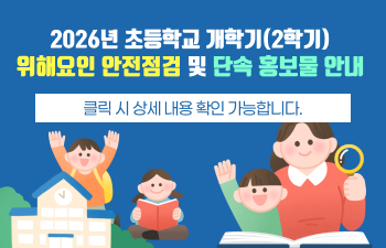 2026년 초등학교 개학기(2학기) 위해요인 안전점검 및 단속 홍보물 안내