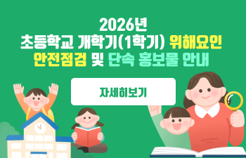 2026년 초등학교 개학기(1학기) 위해요인 안전점검 및 단속 홍보물 안내