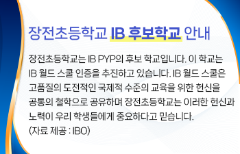 제목 : 장전초등학교 IB 후보학교 안내  장전초등학교는 IB PYP의 후보 학교입니다. 이 학교는 IB 월드 스쿨 인증을 추진하고 있습니다. IB 월드 스쿨은 고품질의 도전적인 국제적 수준의 교육을 위한 헌신을 공통의 철학으로 공유하며 장전초등학교는 이러한 헌신과 노력이 우리 학생들에게 중요하다고 믿습니다. (자료 제공 : IBO) 