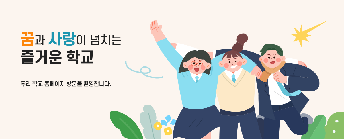 꿈과 사랑이 넘치는 즐거운 학교 우리 학교 홈페이지 방문을 환영합니다.