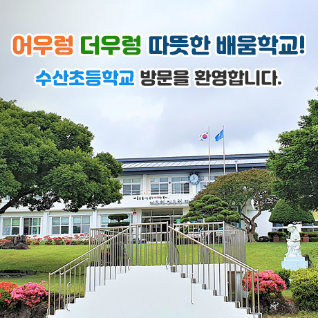 어우렁 더우렁 따뜻한 배움학교! 수산초등학교 방문을 환영합니다.