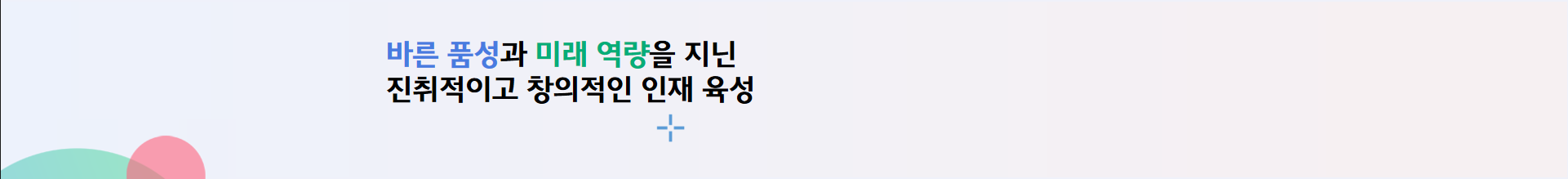   바른 품성과 미래 역량을 지닌 진취적이고 창의적인 인재 육성