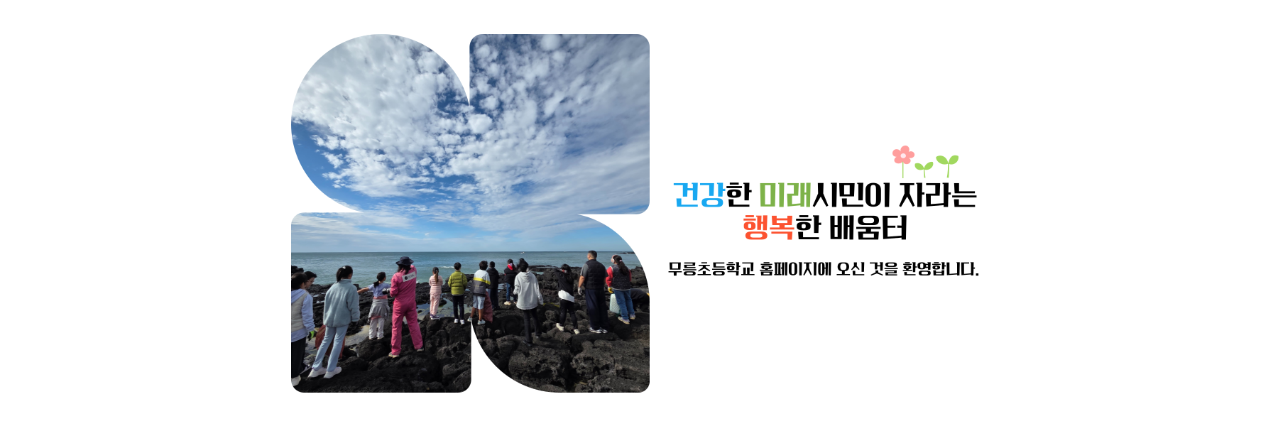 건강한 미래 시민이 자라는 행복한 배움터 무릉초등학교에 오신 것을 환영합니다.