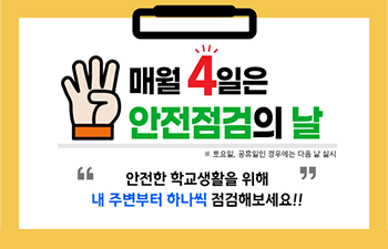 매월 4일은 안전점검의 날 토요일, 공휴일인 경우에는 다음 날 실시 안전한 학교생활을 위해 내 주변부터 하나씩 점검해보세요!!