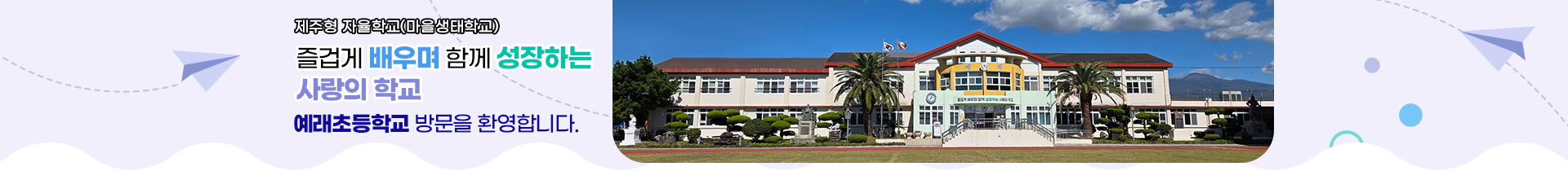  즐겁게 배우며  함께 성장하는  사랑의 학교  예래초등학교 방문을 환영합니다.