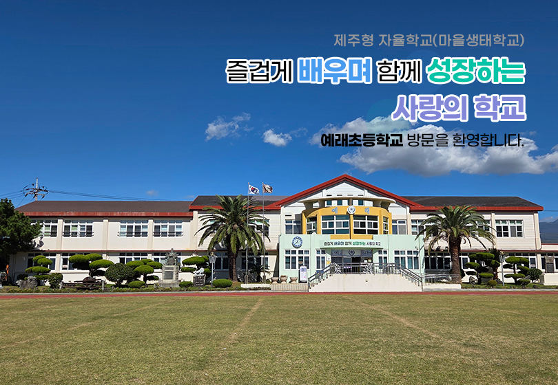 즐겁게 배우며 함께 성장하는 사랑의 학교 예래초등학교 방문을 환영합니다.